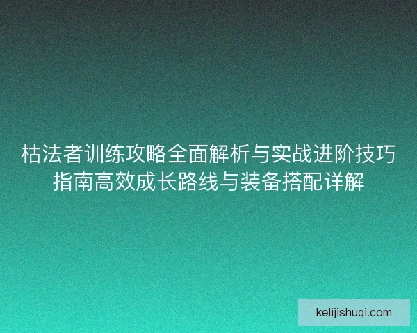 枯法者训练攻略全面解析与实战进阶技巧指南高效成长路线与装备搭配详解