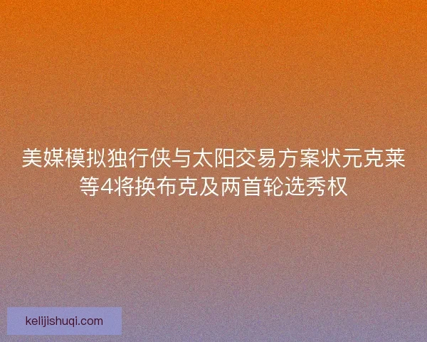 美媒模拟独行侠与太阳交易方案状元克莱等4将换布克及两首轮选秀权