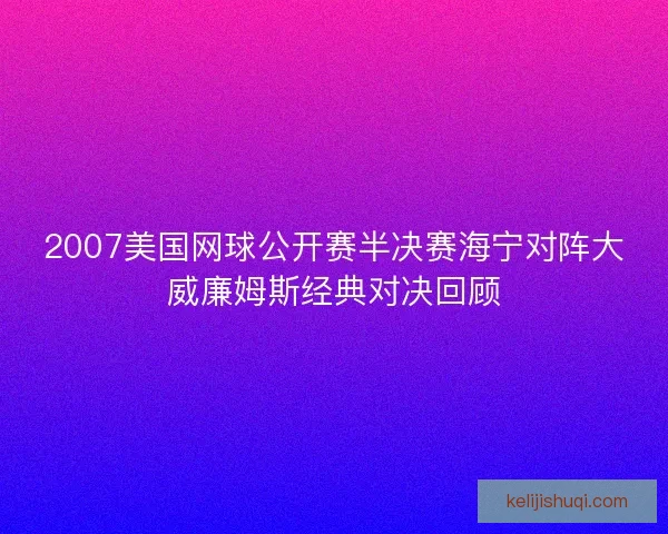 2007美国网球公开赛半决赛海宁对阵大威廉姆斯经典对决回顾