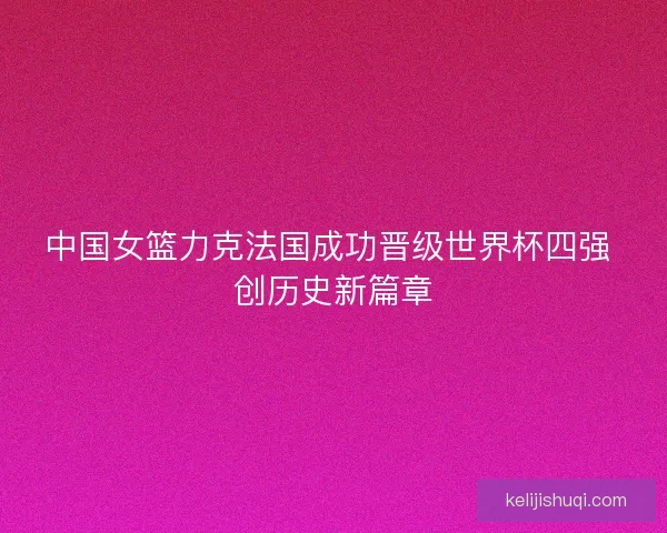 中国女篮力克法国成功晋级世界杯四强 创历史新篇章