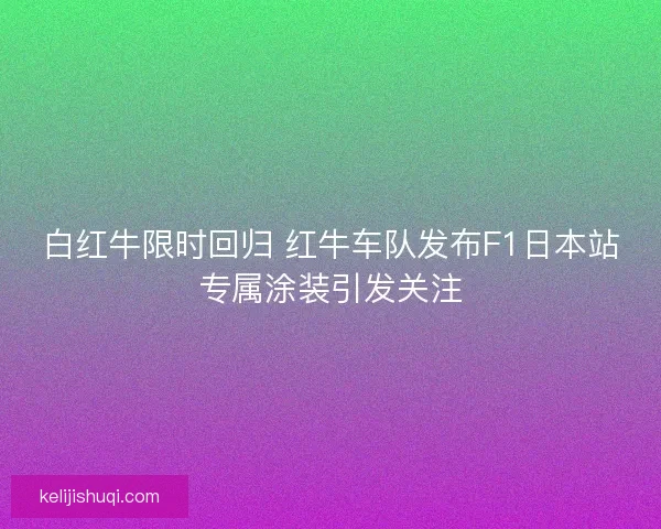 白红牛限时回归 红牛车队发布F1日本站专属涂装引发关注