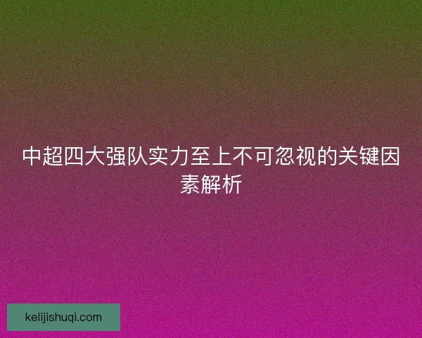 中超四大强队实力至上不可忽视的关键因素解析