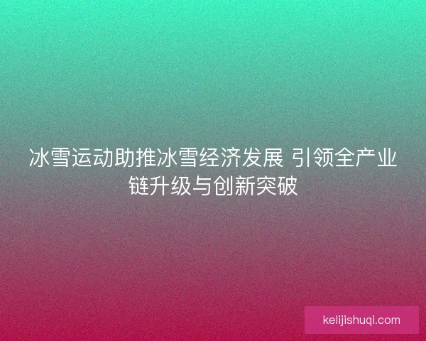 冰雪运动助推冰雪经济发展 引领全产业链升级与创新突破