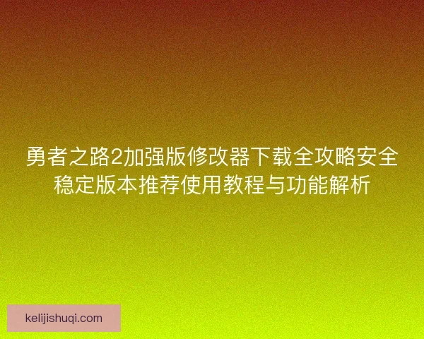 勇者之路2加强版修改器下载全攻略安全稳定版本推荐使用教程与功能解析