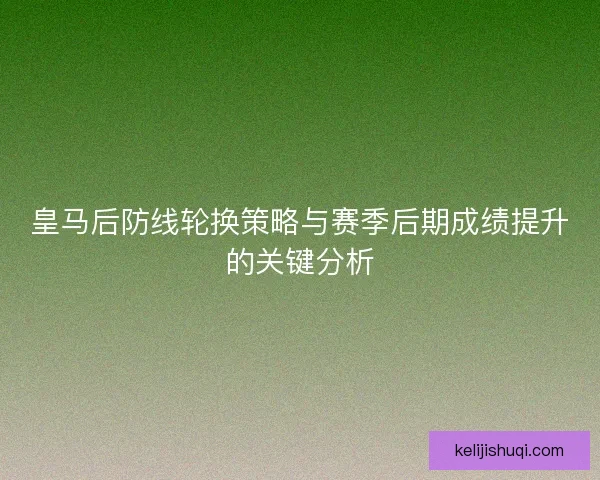 皇马后防线轮换策略与赛季后期成绩提升的关键分析