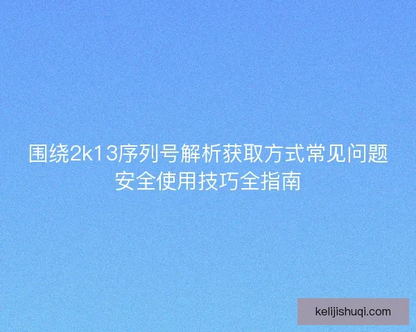 围绕2k13序列号解析获取方式常见问题安全使用技巧全指南