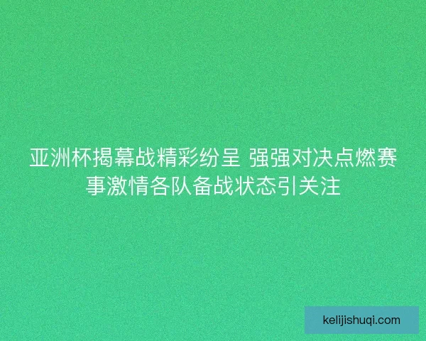 亚洲杯揭幕战精彩纷呈 强强对决点燃赛事激情各队备战状态引关注