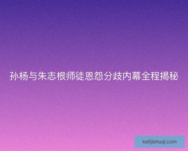 孙杨与朱志根师徒恩怨分歧内幕全程揭秘